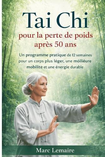 Tai Chi pour la perte de poids après 50 ans: Un programme pratique de 12 semaines pour un corps plus léger, une meilleure mobilité et une énergie durable