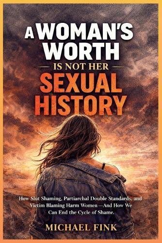 A Woman's Worth Is Not Her Sexual History: How Slut Shaming, Patriarchal Double Standards, and Victim Blaming Harm Women-and How We Can End the Cycle of Shame