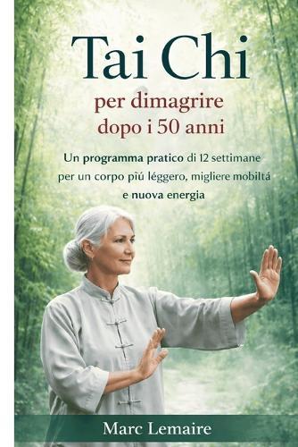 Tai Chi per perdere peso dopo i 50 anni: Un pratico percorso di 12 settimane verso un corpo più leggero, un movimento migliore e un energia duratura