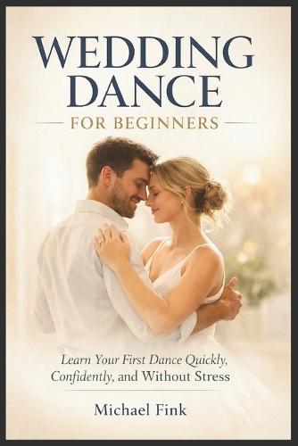 Wedding Dance for Beginners: Learn Your First Dance Quickly, Confidently, and Without Stress