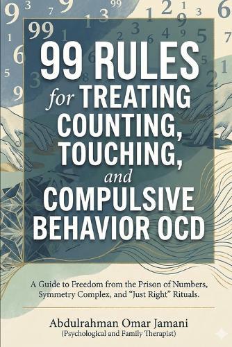 99 Rules for Treating Counting, Touching, and Compulsive Behavior OCD: A Guide to Freedom from the Prison of Numbers, Symmetry Complex, and ""Just Right"" Rituals.