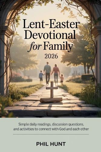 Lent-Easter Devotional for Family 2026: Simple Daily Readings, Discussion Questions, and Activities to Connect with God and Each Other