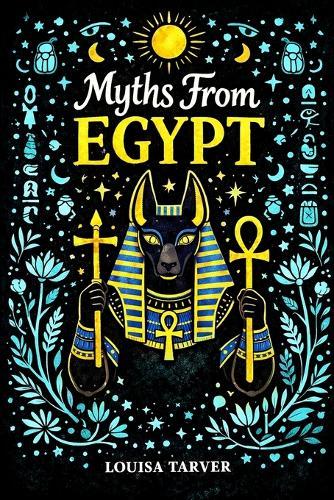 Myths From Egypt: Ancient Tales of Egyptian Gods, Goddesses and Pharaohs - Osiris, Isis, Ra, Anubis, the Underworld and the Book of the Dead