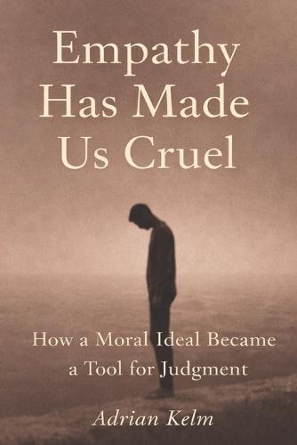 Empathy Has Made Us Cruel: How a Moral Ideal Became a Tool for Judgment