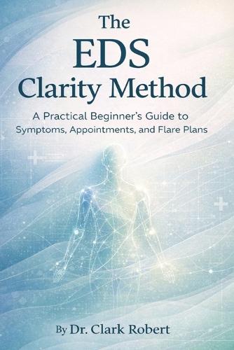 The EDS Clarity Method: A Practical Beginner's Guide to Symptoms, Appointments and Flare Plans