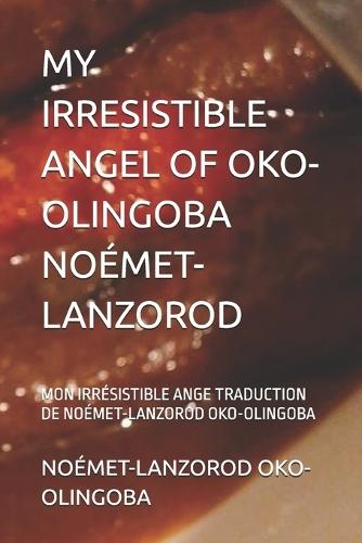 My Irresistible Angel of Oko-Olingoba Noémet-Lanzorod: Mon Irrésistible Ange Traduction de Noémet-Lanzorod Oko-Olingoba