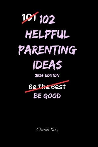 102 Helpful Parenting Ideas: No Perfection. No Shouting. Just Practical Ways to Raise Calm, Capable Kids