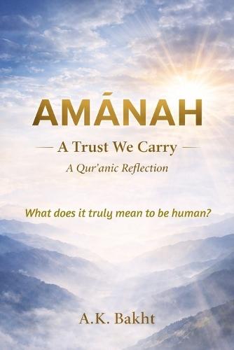Islamic Book - AMĀNAH A Trust We Carry - A Qur'anic Reflection: What does it truly mean to be human?