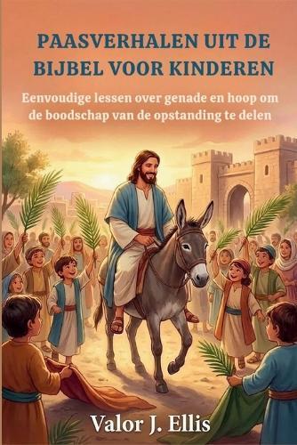 Paasverhalen Uit de Bijbel Voor Kinderen: Eenvoudige lessen over genade en hoop om de boodschap van de opstanding te delen