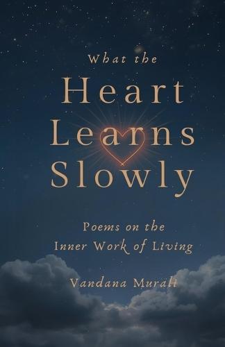 What the Heart Learns Slowly: Poems on the Inner Work of Living