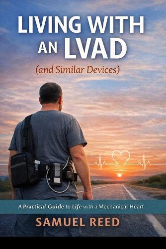 Living With an LVAD (and Similar Devices): What No One Tells You Until You're Living It: A real-world guide to surviving, adapting, laughing, and staying human with a mechanical heart
