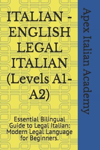 ITALIAN - ENGLISH LEGAL ITALIAN (Levels A1-A2): Essential Bilingual Guide to Legal Italian: Modern Legal Language for Beginners.