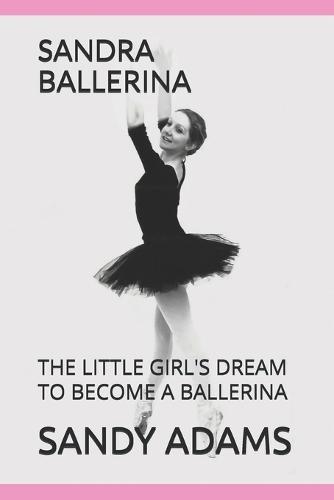 Sandra Ballerina: The Little Girl's Dream to Become a Ballerina
