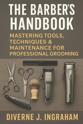The Barber's Handbook: Mastering Tools, Techniques & Maintenance for Professional Grooming