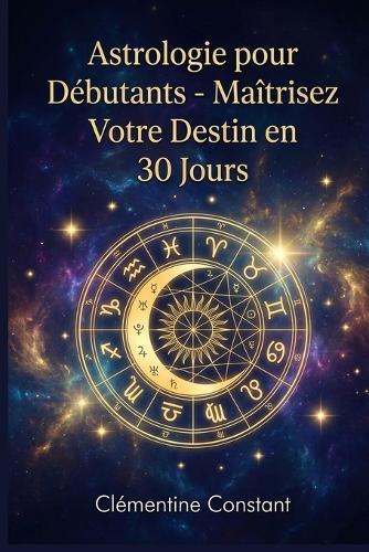 Astrologie pour Débutants: Maîtrisez Votre Destin en 30 Jours