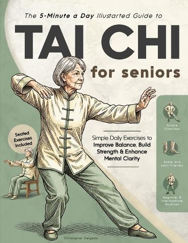 The 5-Minute a Day Illustrated Guide to Tai Chi for Seniors: Simple Daily Exercises to Improve Balance, Build Strength & Enhance Mental Clarity