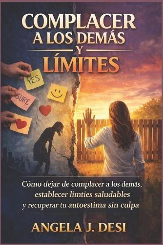 Complacer a Los Demás Y Límites: Cómo dejar de complacer a los demás, establecer límites saludables y recuperar tu autoestima sin culpa