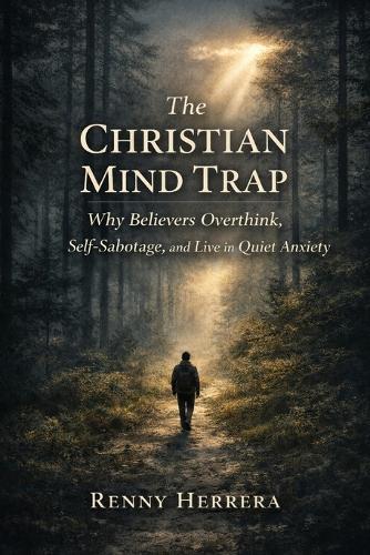 The Christian Mind Trap: Why Believers Overthink, Self-Sabotage, and Live in Quiet Anxiety