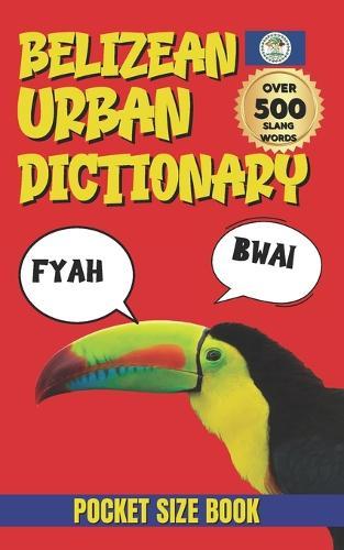 Belizean Urban Dictionary: The Complete Guide to Belizean Urban Language, Humor, and Culture