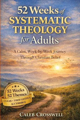 52 Weeks of Systematic Theology for Adults: A Calm, Week-by-Week Journey Through Christian Belief