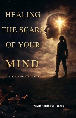 Healing the Scars of Your Mind: Dealing with Anxiety, Pain and Plaguing Scars