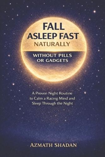 How to Fall Asleep Fast Naturally: A Proven Night Routine to Calm a Racing Mind, Ease Insomnia, and Sleep Deeply Without Pills or Gadgets