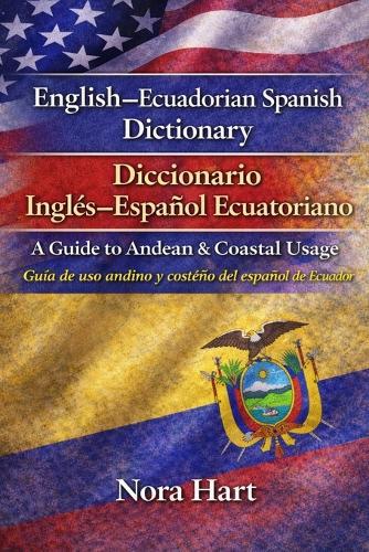 English-Ecuadorian Spanish Dictionary / Diccionario Inglés-Español Ecuatoriano: A Guide to Andean & Coastal Usage Guía de uso andino y costeño del español de Ecuador