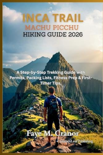 Inca Trail to Machu Picchu Hiking Guide 2026: A Step by Step Trekking Guide with Permits, Packing Lists, Fitness Prep and First Timer Tips