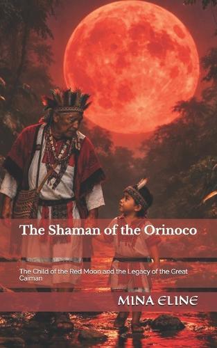 The Shaman of the Orinoco: The Child of the Red Moon and the Legacy of the Great Caiman