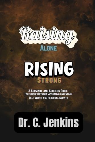 Rasing Alone, Rising strong: A survival and success guide for single mothers navigating parenting, self-worth, and personal growth