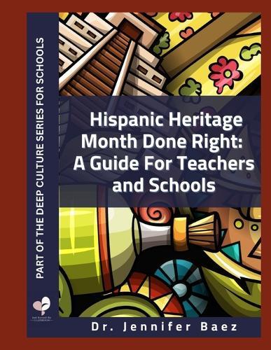 Hispanic Heritage Month Done Right: : A Guide for For Teachers and Schools