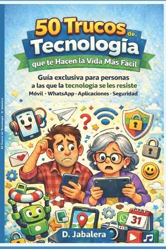 50 trucos de tecnología que te hacen la vida más fácil: Guía exclusiva para personas a las que la tecnología se les resiste