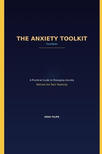 THE ANXIETY TOOLKIT Foundation: A Practical Guide to Managing Anxiety Without the Toxic Positivity