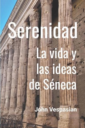 Serenidad: La vida y las ideas de Séneca