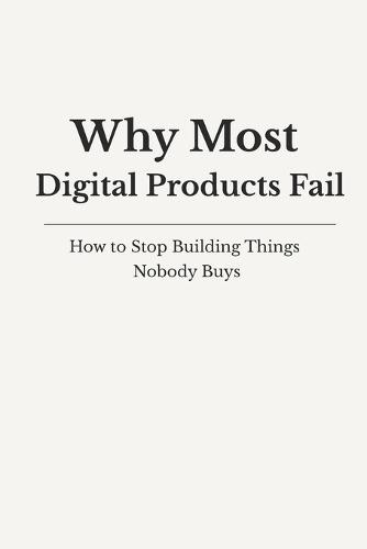 Why Digital Products Fail: How to Stop Building Things Nobody Buys