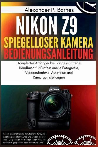 Nikon Z9 Spiegelloser Kamera Benutzerhandbuch: Komplettes Anfänger bis Fortgeschrittene Handbuch für Professionelle Fotografie, Videoaufnahme, Autofokus und Kameraeinstellungen