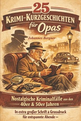 25 Krimi-Kurzgeschichten für Opas: Nostalgische Kriminalfälle aus den 40er & 50er Jahren: In extra großer Schrift & Grossdruck für entspannte Abende