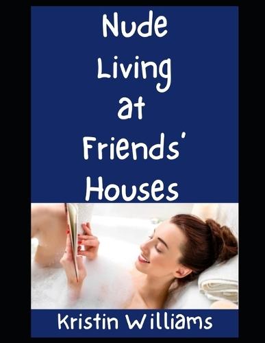 Nude Living at Friends' Houses: Here's All the Tips and Tricks To Getting Nude and Comfortable With Your Friends At Their Homes!