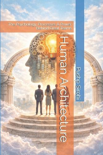 Human Architecture: The Psychology, Processes & Power Behind Great Teams