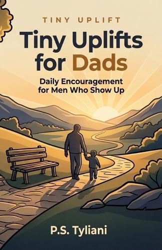 Tiny Uplifts for Dads: Daily Encouragement for Men Who Show Up