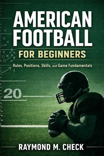 American Football for Beginners: Rules, Positions, Skills, and Game Fundamentals
