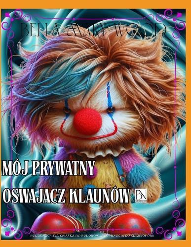 Mój prywatny Oswajacz Klaunów Relaksacyjna książka do kolorowania przeciwko klaunofobii: oswajanie potworów