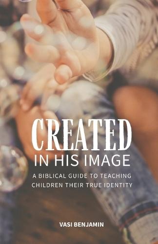 Created in his image: A biblical guide to teaching children their true identity