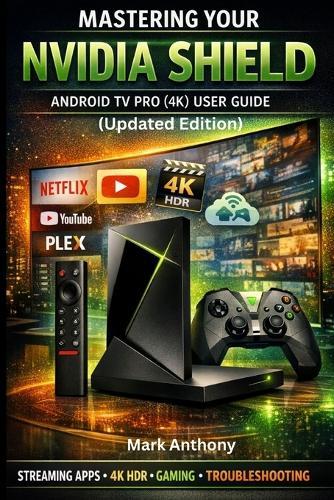NVIDIA SHIELD ANDROID TV PRO (4K) User Guide Updated Edition: A Simple, Step-by-Step Setup, Streaming, and Troubleshooting Manual for Beginners and Seniors