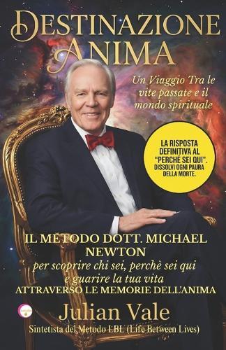 Destinazione Anima: Il Metodo Dr. Michael Newton: Guida pratica per decodificare la tua vita e guarire il presente attraverso le memorie del mondo spirituale