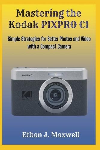 Mastering the Kodak PIXPRO C1: Simple Strategies for Better Photos and Video with a Compact Camera
