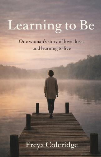 Learning to Be: A memoir of survival, loss, and learning to live again
