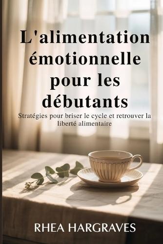 L'alimentation émotionnelle pour les débutants: Stratégies pour briser le cycle et retrouver la liberté alimentaire