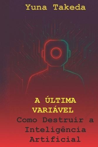 A Última Variável: Como Destruir a Inteligência Artificial