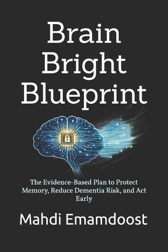 Brain Bright Blueprint: The Evidence-Based Plan to Protect Memory, Reduce Dementia Risk, and Act Early